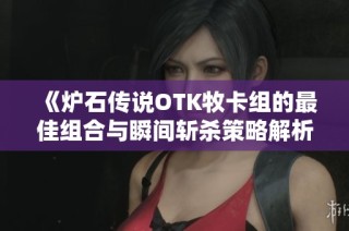 《炉石传说OTK牧卡组的最佳组合与瞬间斩杀策略解析》