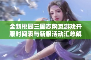 全新桃园三国志网页游戏开服时间表与新服活动汇总解析