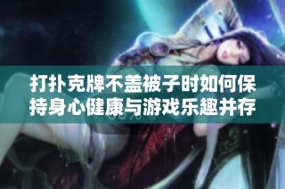 打扑克牌不盖被子时如何保持身心健康与游戏乐趣并存