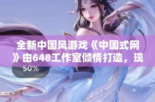 全新中国风游戏《中国式网》由648工作室倾情打造，现已上线核游商城！
