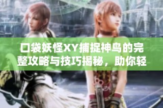 口袋妖怪XY捕捉神鸟的完整攻略与技巧揭秘，助你轻松上手