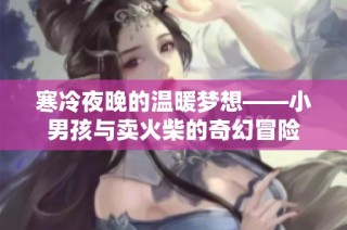 寒冷夜晚的温暖梦想——小男孩与卖火柴的奇幻冒险