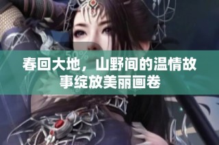 春回大地，山野间的温情故事绽放美丽画卷