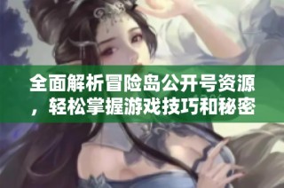 全面解析冒险岛公开号资源，轻松掌握游戏技巧和秘密武器