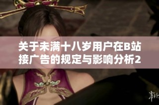 关于未满十八岁用户在B站接广告的规定与影响分析2024