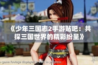 《少年三国志2手游贴吧：共探三国世界的精彩纷呈》