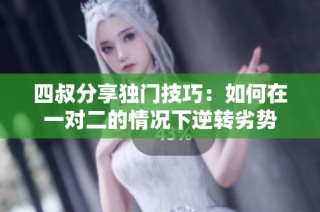 四叔分享独门技巧：如何在一对二的情况下逆转劣势