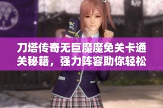 刀塔传奇无巨魔魔免关卡通关秘籍，强力阵容助你轻松克敌制胜