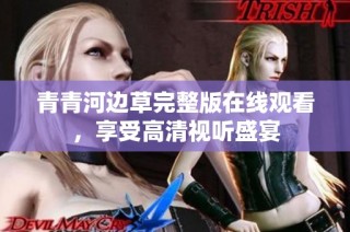青青河边草完整版在线观看，享受高清视听盛宴