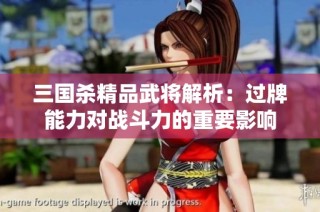 三国杀精品武将解析：过牌能力对战斗力的重要影响
