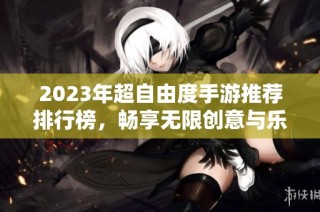 2023年超自由度手游推荐排行榜，畅享无限创意与乐趣
