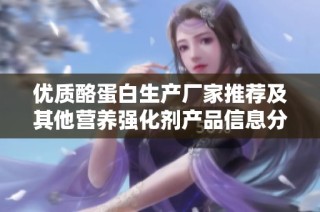 优质酪蛋白生产厂家推荐及其他营养强化剂产品信息分析