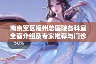 南京军区福州总医院各科室全面介绍及专家推荐与门诊安排