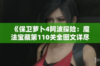 《保卫萝卜4阿波探险：魔法宝藏第110关全图文详尽通关攻略解析》