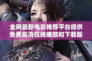 全网最新电影推荐平台提供免费高清在线播放和下载服务