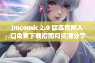 jmcomic 2.0 版本官网入口免费下载指南和资源分享