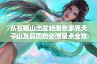 从石嘴山出发畅游张家界天子山及其周边必游景点全攻略