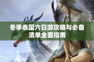冬季泰国六日游攻略与必备清单全面指南