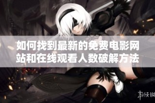 如何找到最新的免费电影网站和在线观看人数破解方法