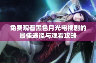 免费观看黑色月光电视剧的最佳途径与观看攻略