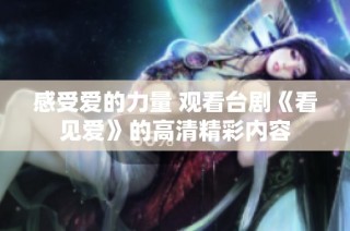 感受爱的力量 观看台剧《看见爱》的高清精彩内容