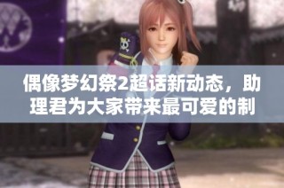 偶像梦幻祭2超话新动态，助理君为大家带来最可爱的制作消息！