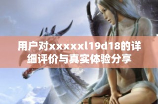 用户对xxxxxl19d18的详细评价与真实体验分享