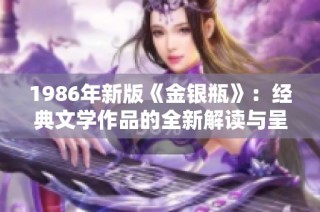 1986年新版《金银瓶》：经典文学作品的全新解读与呈现