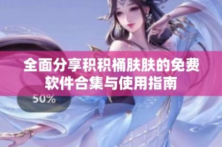 全面分享积积桶肤肤的免费软件合集与使用指南