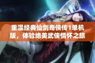 重温经典仙剑奇侠传1单机版，体验绝美武侠情怀之旅