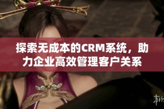 探索无成本的CRM系统，助力企业高效管理客户关系