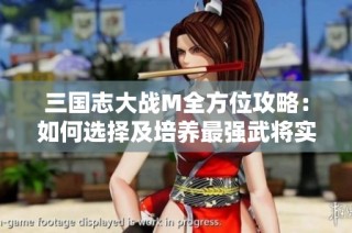 三国志大战M全方位攻略：如何选择及培养最强武将实现战力提升