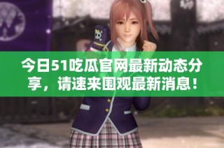 今日51吃瓜官网最新动态分享，请速来围观最新消息！