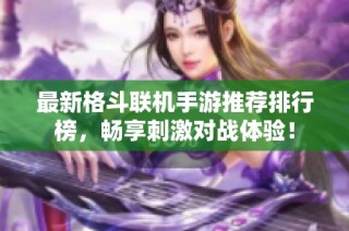 最新格斗联机手游推荐排行榜，畅享刺激对战体验！