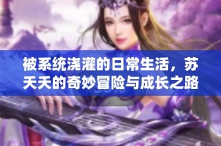 被系统浇灌的日常生活，苏夭夭的奇妙冒险与成长之路