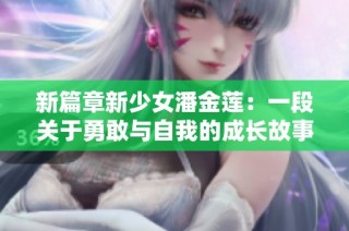 新篇章新少女潘金莲：一段关于勇敢与自我的成长故事