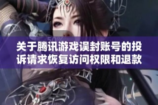 关于腾讯游戏误封账号的投诉请求恢复访问权限和退款事宜