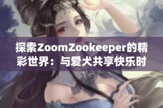 探索ZoomZookeeper的精彩世界：与爱犬共享快乐时光