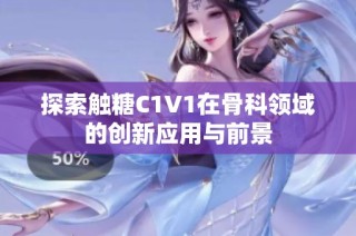 探索触糖C1V1在骨科领域的创新应用与前景