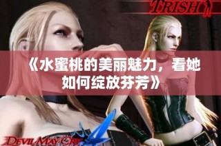 《水蜜桃的美丽魅力，看她如何绽放芬芳》