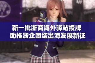 新一批浙商海外驿站授牌 助推浙企团结出海发展新征程