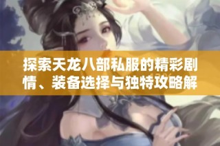 探索天龙八部私服的精彩剧情、装备选择与独特攻略解析