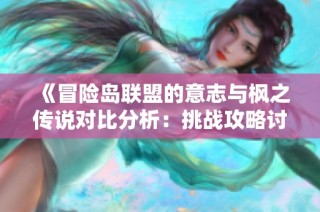 《冒险岛联盟的意志与枫之传说对比分析：挑战攻略讨论》