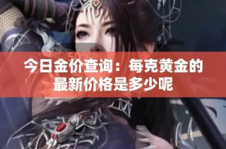 今日金价查询：每克黄金的最新价格是多少呢