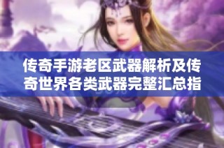 传奇手游老区武器解析及传奇世界各类武器完整汇总指南
