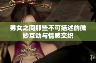 男女之间那些不可描述的微妙互动与情感交织