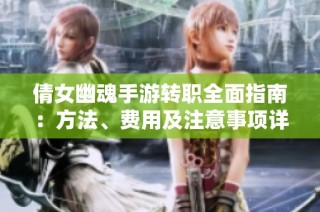 倩女幽魂手游转职全面指南：方法、费用及注意事项详解