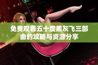 免费观看五十度黑灰飞三部曲的攻略与资源分享