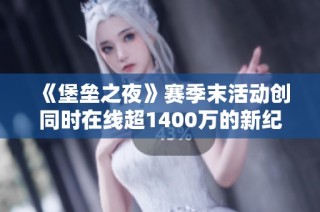 《堡垒之夜》赛季末活动创同时在线超1400万的新纪录