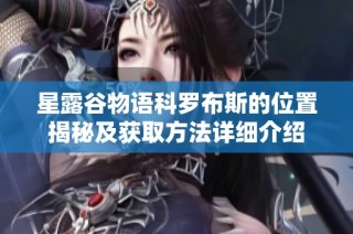 星露谷物语科罗布斯的位置揭秘及获取方法详细介绍